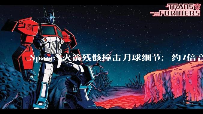 SpaceX火箭残骸撞击月球细节：约7倍音速，砸出直径约30米撞击坑，释放能量相当于约3吨TNT炸药_轨道_地球_任务