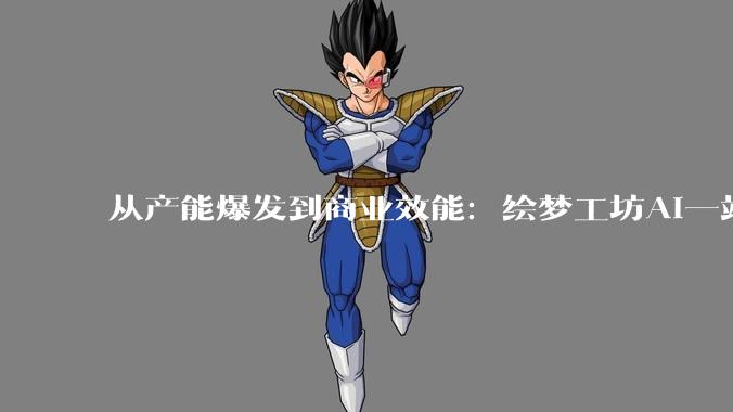 从产能爆发到商业效能：绘梦工坊AI一站式模式重构微短剧产业价值链 - *
