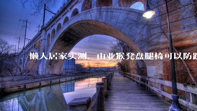 懒人居家实测，山业猴凳盘腿椅可以防跷二郎腿！ - *
