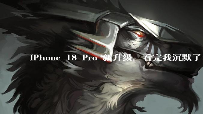 iPhone 18 Pro 新升级，看完我沉默了…_苹果_Face_光圈