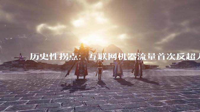 历史性拐点：互联网机器流量首次反超人类，AI正在成为网络“主力” - *