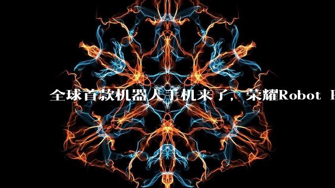 全球首款机器人手机来了，荣耀Robot Phone凭什么卖9999元？_机械_控制_阿莱