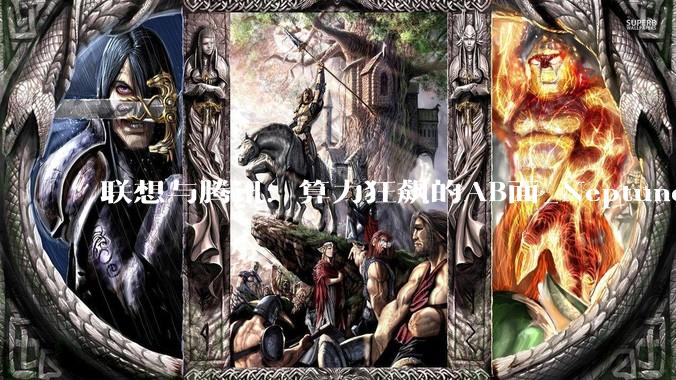 联想与腾讯：算力狂飙的AB面_Neptune_服务器_同比增长