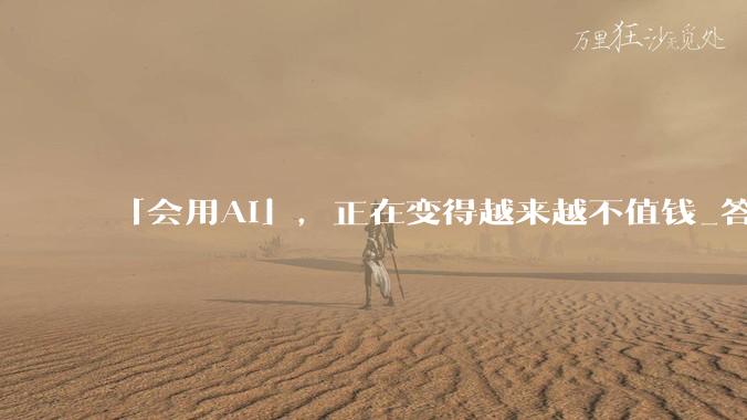 「会用AI」，正在变得越来越不值钱_答案_问题_能力