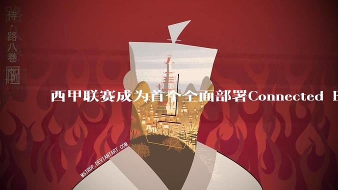 西甲联赛成为首个全面部署Connected Ball技术的国家级职业足球联赛 - *