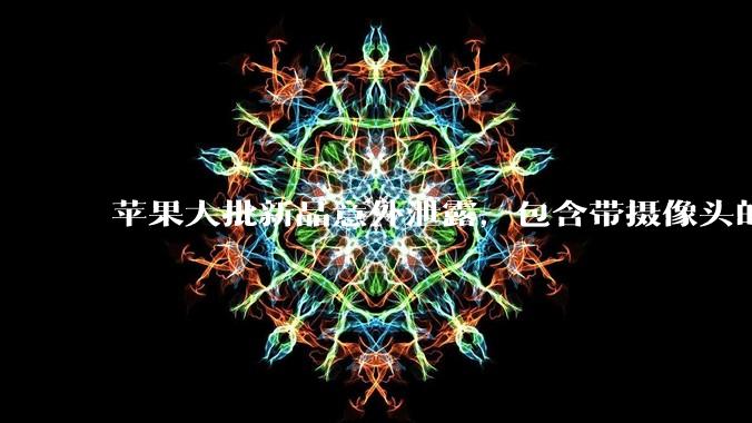 苹果大批新品意外泄露，包含带摄像头的AirPods等_硬件_代号_耳机