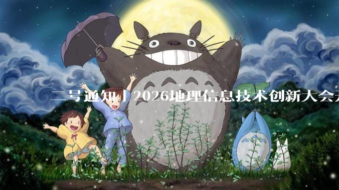 二号通知丨2026地理信息技术创新大会开幕式暨全体大会议程公布！ - *