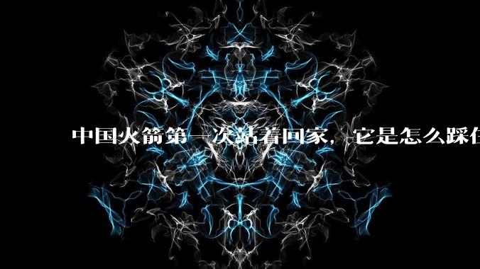 中国火箭第一次站着回家，它是怎么踩住最后一脚刹车的？_一级_回收_发射场