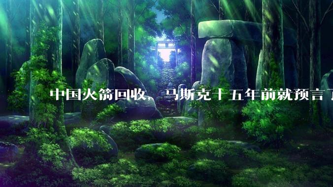 中国火箭回收，马斯克十五年前就预言了_航天_技术_陆地