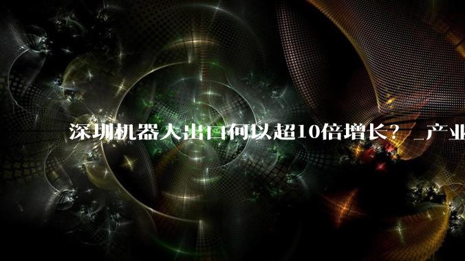 深圳机器人出口何以超10倍增长？_产业_发展_产品