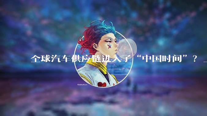 全球汽车供应链进入了“中国时间”？_企业_整车厂_的成本