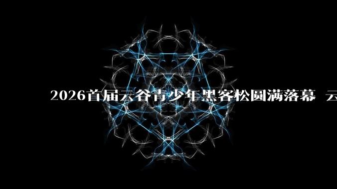2026首届云谷青少年黑客松圆满落幕 云谷学校携手小码王共探AI教育新范式 - *