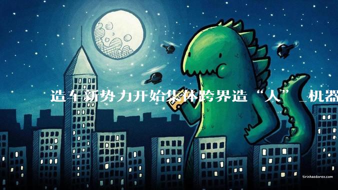 造车新势力开始集体跨界造“人”_机器人_汽车_蔚来智