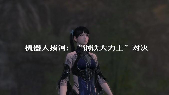 机器人拔河：“钢铁大力士”对决