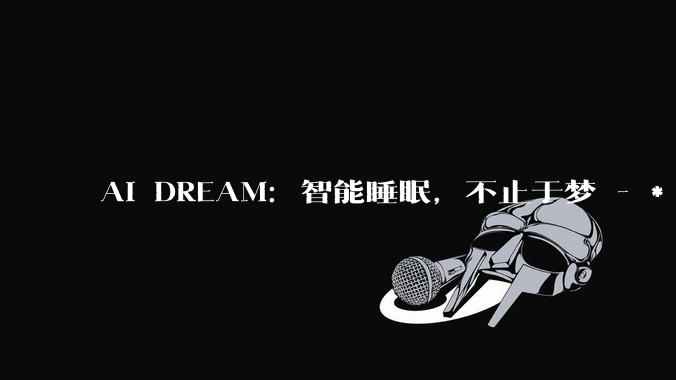AI DREAM：智能睡眠，不止于梦 - *
