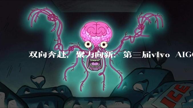 双向奔赴，聚力向新：第三届vivo AIGC创新赛搭建高校AI创新重要窗口 - *