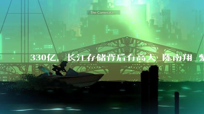 330亿，长江存储背后有高人_陈南翔_紫光集团_产业