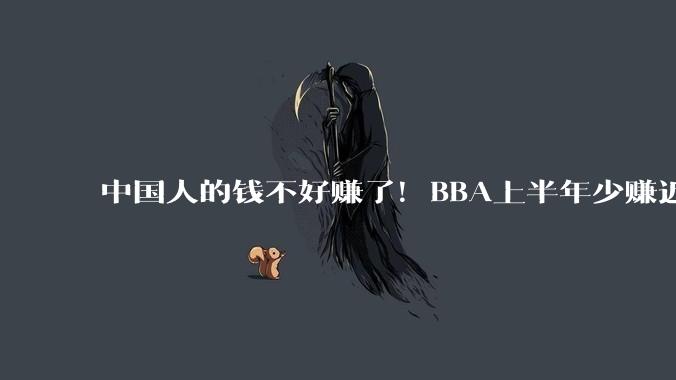 中国人的钱不好赚了！BBA上半年少赚近120亿：在华销量大降_奔驰_奥迪_净利润