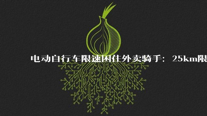 电动自行车限速困住外卖骑手：25km限速1小时赚不到20元_配送_车速_时间