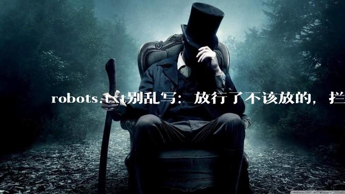 robots.txt别乱写：放行了不该放的，拦住了该来的 - *