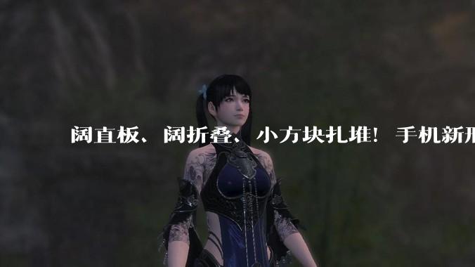 阔直板、阔折叠、小方块扎堆！手机新形态百花齐放，小屏机成时代眼泪_Pura_华为_屏幕