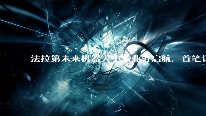 法拉第未来机器人中东业务启航，首笔订单销售及交付完成_贾跃亭_出货_全球化