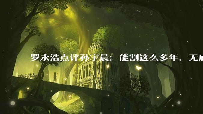 罗永浩点评孙宇晨：能割这么多年，无底线吃瓜群众都有责任_细节_私人_羞耻感