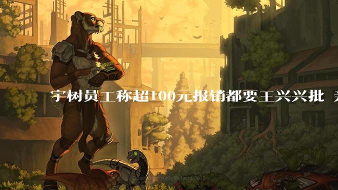 宇树员工称超100元报销都要王兴兴批 亲自过问螺丝钉长度_管理_公司_风格