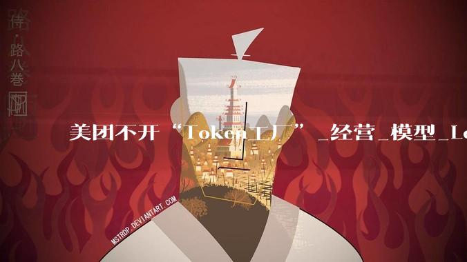 美团不开“Token工厂”_经营_模型_LongCat
