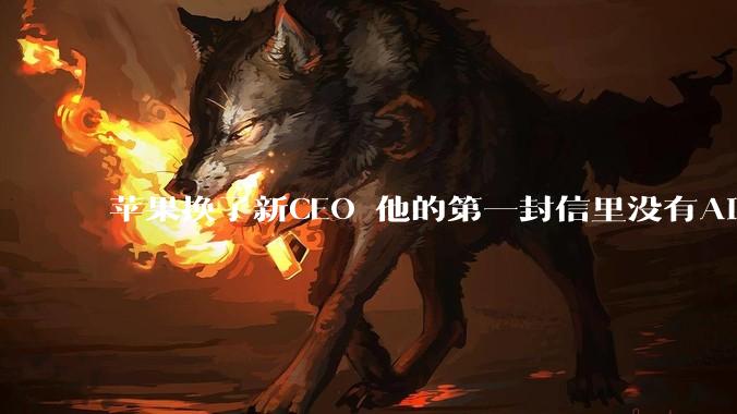 苹果换了新CEO 他的第一封信里没有AI_产品_Mac_技术