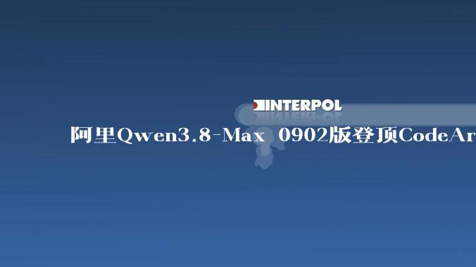 阿里Qwen3.8-Max 0902版登顶CodeArena：前端编程榜1691分夺冠 - *