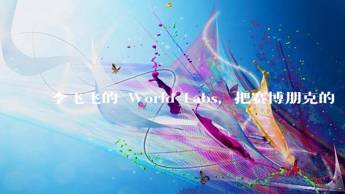 李飞飞的 World Labs，把赛博朋克的「超梦」做出来了_Atlas_模型_***