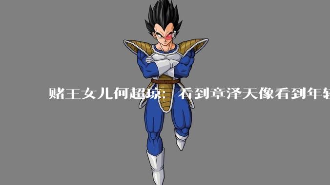 赌王女儿何超琼：看到章泽天像看到年轻的自己_成长_对谈_于今年