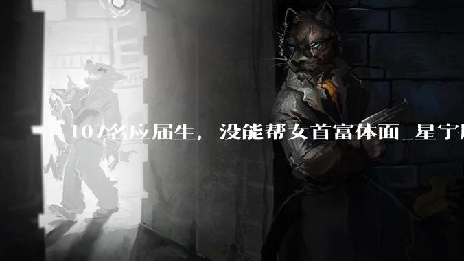 107名应届生，没能帮女首富体面_星宇股份_有关_奔驰
