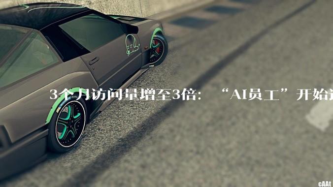 3个月访问量增至3倍：“AI员工”开始进入工作流程，下场干活？_办公_智能_企业