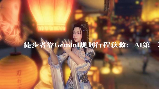 徒步者靠Gemini规划行程获救：AI第一次在野外救人，比跑分更说明问题 - *