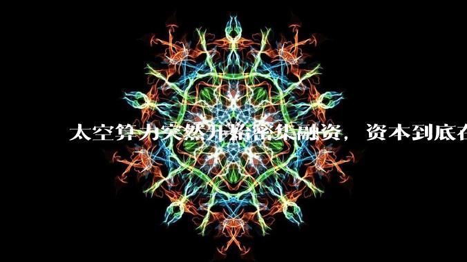 太空算力突然开始密集融资，资本到底在押什么？_轨道_力卫星_授信