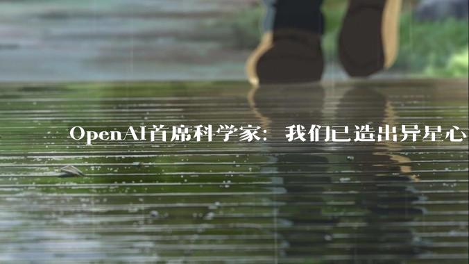 OpenAI首席科学家：我们已造出异星心智！全人类都要刹车了_Jakub_训练_长文