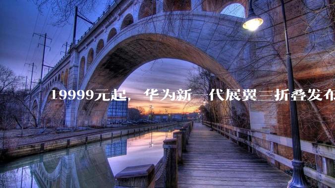 19999元起，华为新一代展翼三折叠发布，使用碳纤维、玻纤等_Mate_能力_灵盾