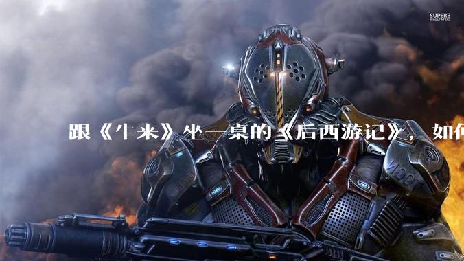 跟《牛来》坐一桌的《后西游记》，如何撬动百亿市值？_边审_广电_资本