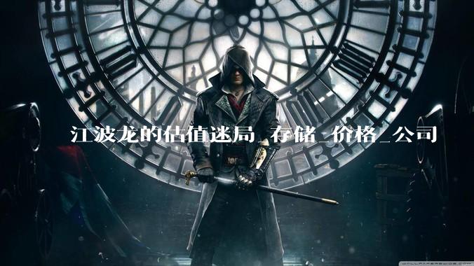 江波龙的估值迷局_存储_价格_公司