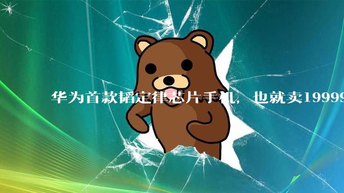 华为首款韬定律芯片手机，也就卖19999元吧…_Pro_麒麟_Mate