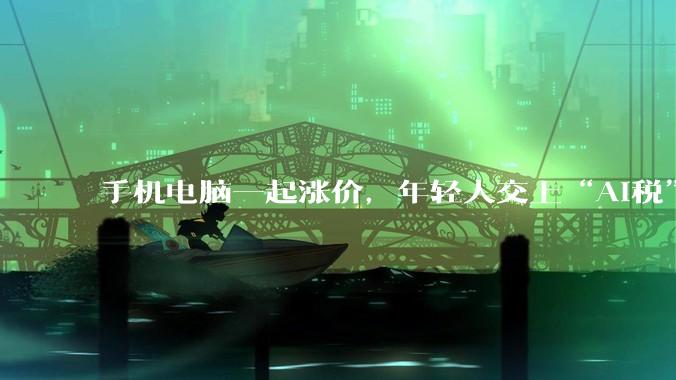 手机电脑一起涨价，年轻人交上“AI税”_机型_涨幅_旗舰