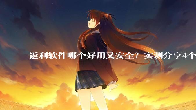 返利软件哪个好用又安全？实测分享4个正规的高佣金返利*** - *