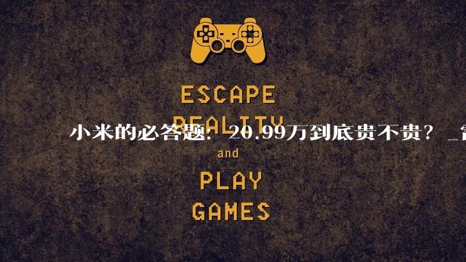 小米的必答题：20.99万到底贵不贵？_雷军_Max_车企