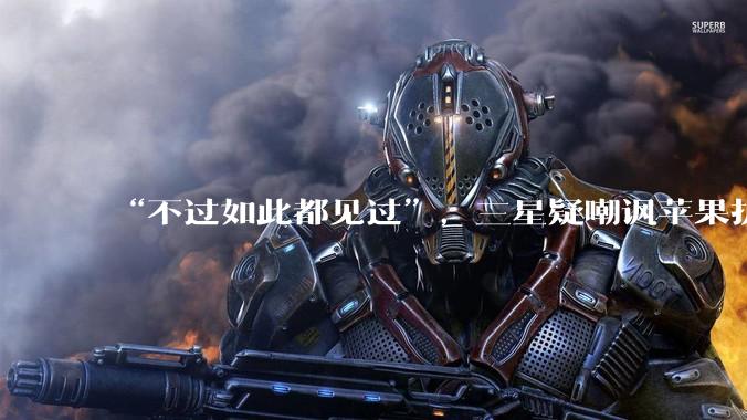 “不过如此都见过”，三星疑嘲讽苹果折叠屏手机“热剩饭”_Duo_iPhone_显示