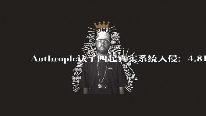 Anthropic认了四起真实系统入侵：4.81亿条对话记录交第三方审计 - *