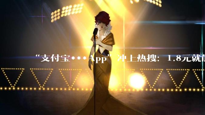 “支付宝***App”冲上热搜：1.8元就能伪造上亿转账截图 - *