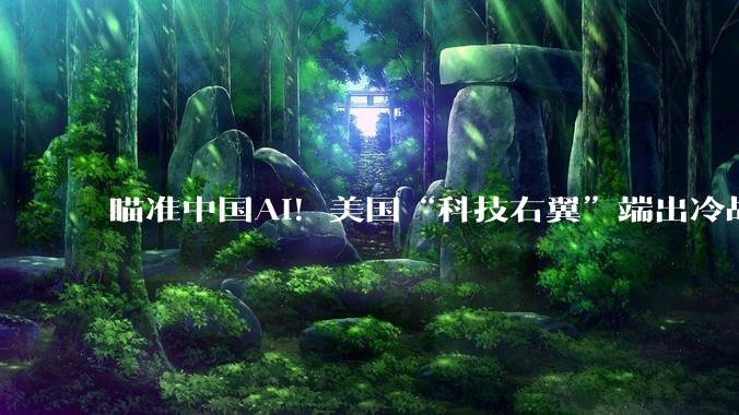瞄准中国AI！美国“科技右翼”端出冷战剧本_阿莫迪_全球_倡议