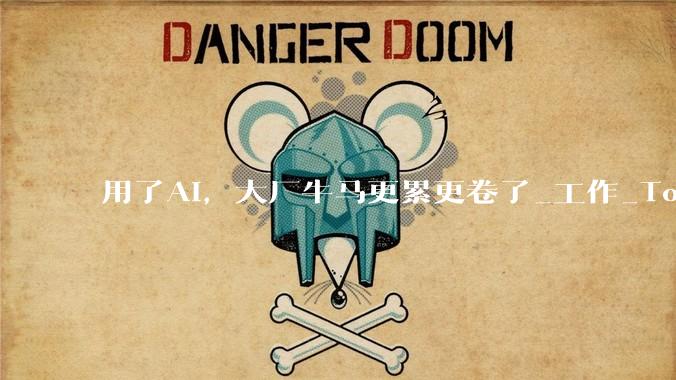 用了AI，大厂牛马更累更卷了_工作_Token_Agent